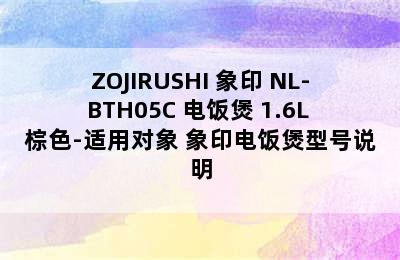 ZOJIRUSHI 象印 NL-BTH05C 电饭煲 1.6L 棕色-适用对象 象印电饭煲型号说明